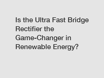 Is the Ultra Fast Bridge Rectifier the Game-Changer in Renewable Energy?