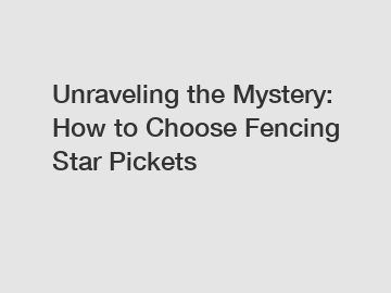 Unraveling the Mystery: How to Choose Fencing Star Pickets