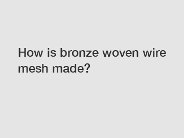 How is bronze woven wire mesh made?