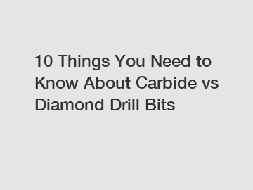 10 Things You Need to Know About Carbide vs Diamond Drill Bits