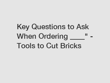 Key Questions to Ask When Ordering ____" - Tools to Cut Bricks Key Questions to Ask When Ordering ____" - Tools to Cut Bricks