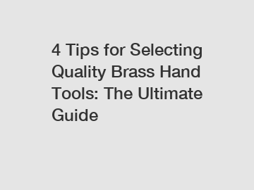 4 Tips for Selecting Quality Brass Hand Tools: The Ultimate Guide