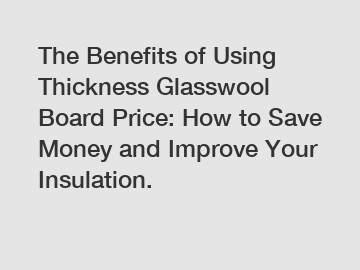 The Benefits of Using Thickness Glasswool Board Price: How to Save Money and Improve Your Insulation.