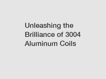 Unleashing the Brilliance of 3004 Aluminum Coils