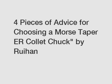 4 Pieces of Advice for Choosing a Morse Taper ER Collet Chuck" by Ruihan