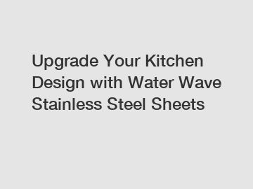 Upgrade Your Kitchen Design with Water Wave Stainless Steel Sheets