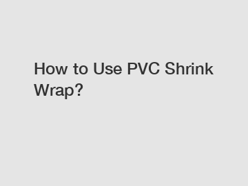 How to Use PVC Shrink Wrap?