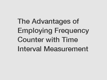 The Advantages of Employing Frequency Counter with Time Interval Measurement