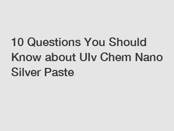 10 Questions You Should Know about UIv Chem Nano Silver Paste