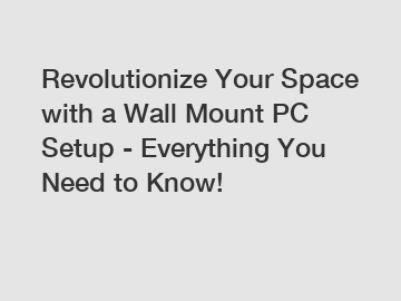 Revolutionize Your Space with a Wall Mount PC Setup - Everything You Need to Know!