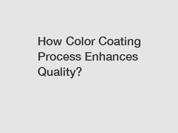 How Color Coating Process Enhances Quality?