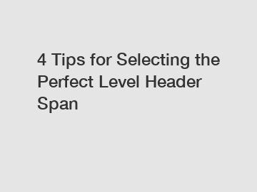 4 Tips for Selecting the Perfect Level Header Span