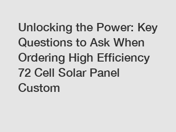 Unlocking the Power: Key Questions to Ask When Ordering High Efficiency 72 Cell Solar Panel Custom