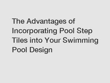The Advantages of Incorporating Pool Step Tiles into Your Swimming Pool Design