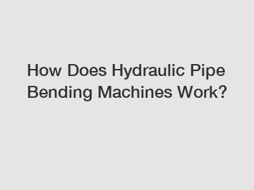 How Does Hydraulic Pipe Bending Machines Work?