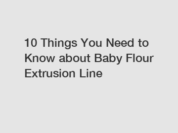 10 Things You Need to Know about Baby Flour Extrusion Line