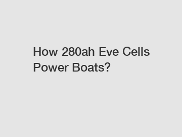 How 280ah Eve Cells Power Boats?