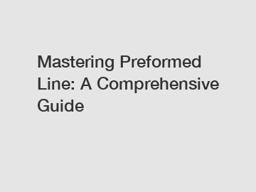 Mastering Preformed Line: A Comprehensive Guide