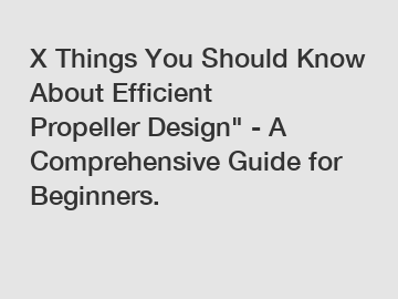 X Things You Should Know About Efficient Propeller Design" - A Comprehensive Guide for Beginners.