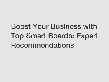 Boost Your Business with Top Smart Boards: Expert Recommendations