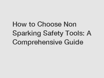 How to Choose Non Sparking Safety Tools: A Comprehensive Guide