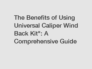 The Benefits of Using Universal Caliper Wind Back Kit": A Comprehensive Guide