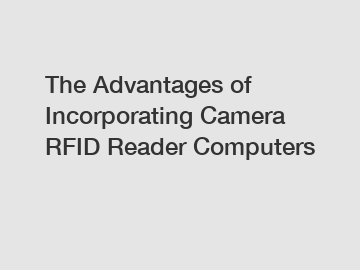 The Advantages of Incorporating Camera RFID Reader Computers