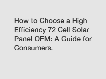 How to Choose a High Efficiency 72 Cell Solar Panel OEM: A Guide for Consumers.