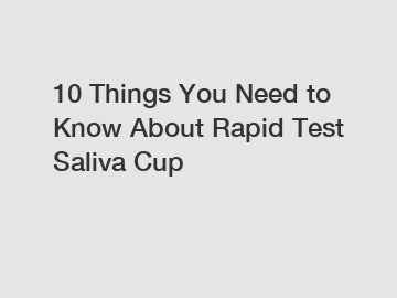 10 Things You Need to Know About Rapid Test Saliva Cup