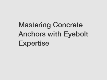Mastering Concrete Anchors with Eyebolt Expertise