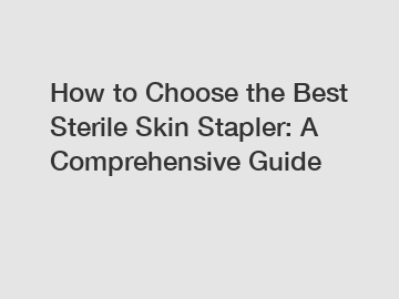 How to Choose the Best Sterile Skin Stapler: A Comprehensive Guide