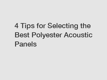 4 Tips for Selecting the Best Polyester Acoustic Panels