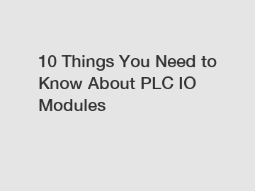 10 Things You Need to Know About PLC IO Modules