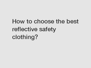 How to choose the best reflective safety clothing?