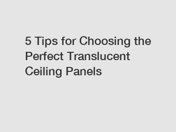 5 Tips for Choosing the Perfect Translucent Ceiling Panels