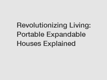 Revolutionizing Living: Portable Expandable Houses Explained