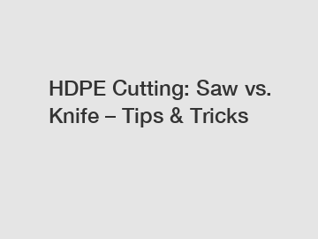 HDPE Cutting: Saw vs. Knife – Tips & Tricks