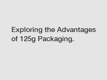 Exploring the Advantages of 125g Packaging.