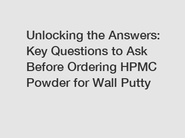 Unlocking the Answers: Key Questions to Ask Before Ordering HPMC Powder for Wall Putty