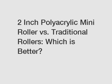 2 Inch Polyacrylic Mini Roller vs. Traditional Rollers: Which is Better?