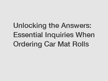 Unlocking the Answers: Essential Inquiries When Ordering Car Mat Rolls