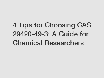 4 Tips for Choosing CAS 29420-49-3: A Guide for Chemical Researchers