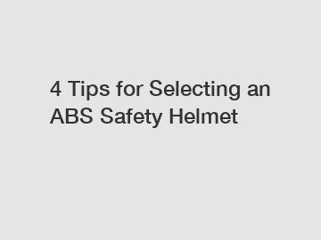 4 Tips for Selecting an ABS Safety Helmet