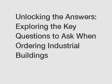 Unlocking the Answers: Exploring the Key Questions to Ask When Ordering Industrial Buildings