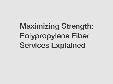 Maximizing Strength: Polypropylene Fiber Services Explained