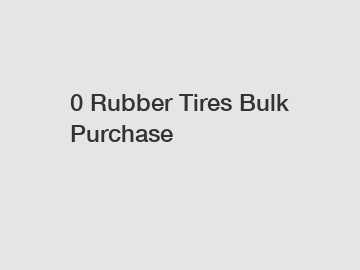 0 Rubber Tires Bulk Purchase