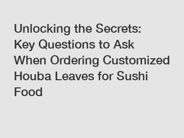 Unlocking the Secrets: Key Questions to Ask When Ordering Customized Houba Leaves for Sushi Food