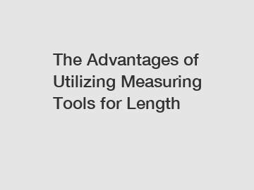 The Advantages of Utilizing Measuring Tools for Length