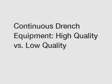 Continuous Drench Equipment: High Quality vs. Low Quality