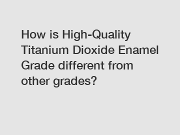 How is High-Quality Titanium Dioxide Enamel Grade different from other grades?